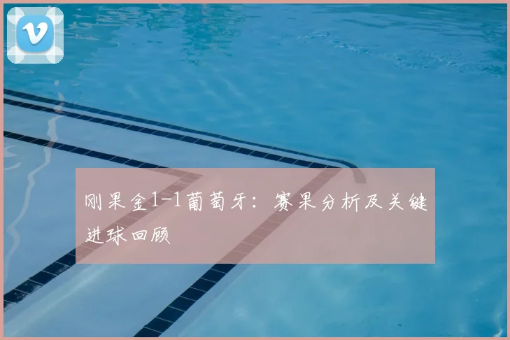 刚果金1-1葡萄牙：赛果分析及关键进球回顾