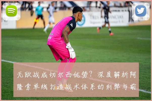 无欧战成切尔西优势？深度解析阿隆索单线打造战术体系的利弊与前景