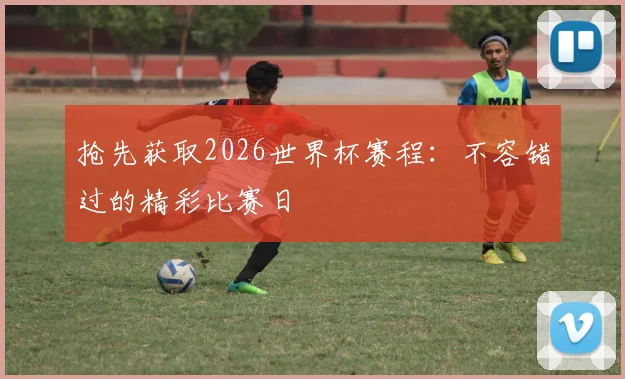 抢先获取2026世界杯赛程：不容错过的精彩比赛日