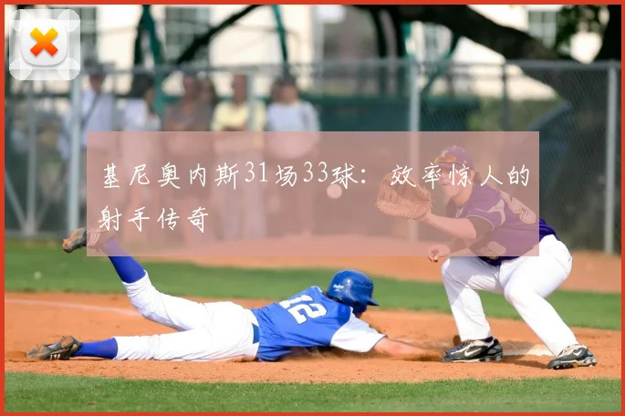 基尼奥内斯31场33球：效率惊人的射手传奇