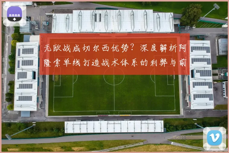 无欧战成切尔西优势？深度解析阿隆索单线打造战术体系的利弊与前景