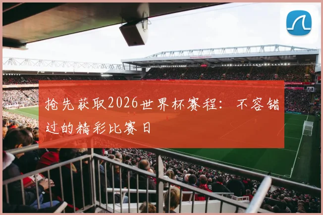 抢先获取2026世界杯赛程：不容错过的精彩比赛日