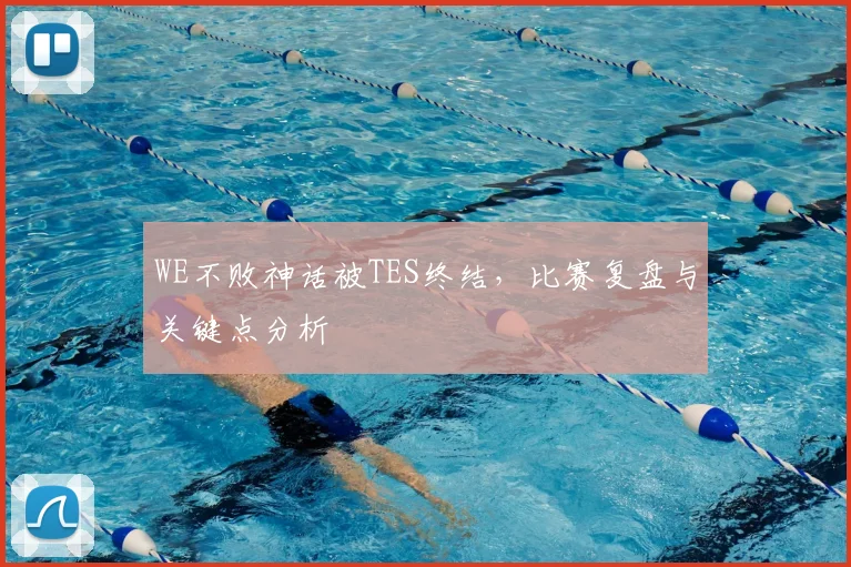 WE不败神话被TES终结，比赛复盘与关键点分析