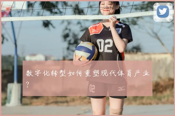 数字化转型如何重塑现代体育产业？