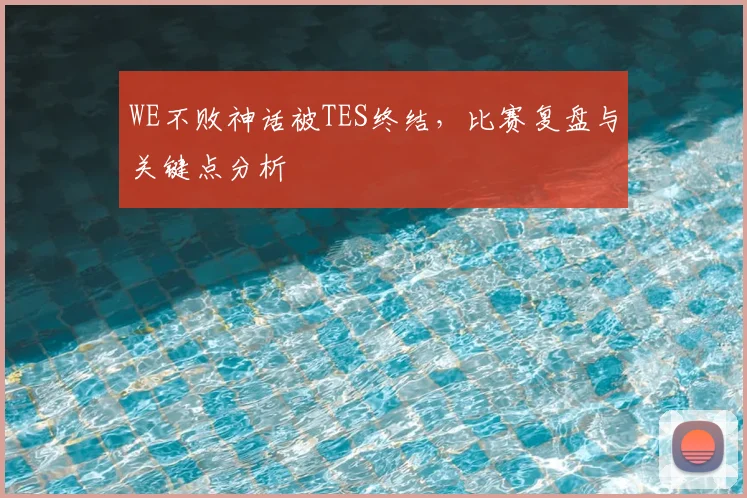 WE不败神话被TES终结，比赛复盘与关键点分析