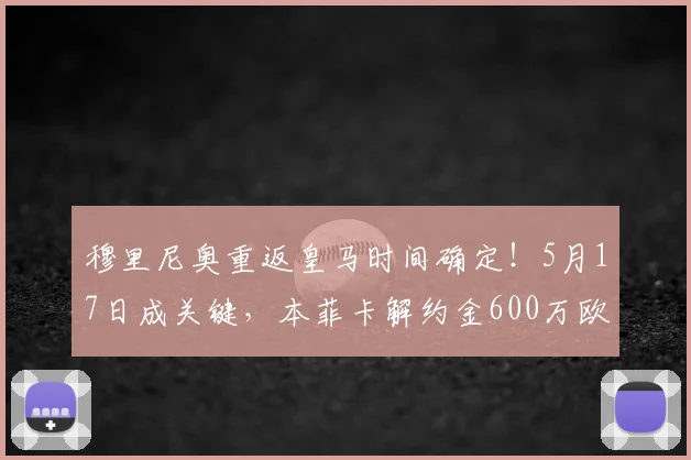 穆里尼奥重返皇马时间确定！5月17日成关键，本菲卡解约金600万欧