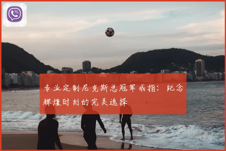 专业定制尼克斯总冠军戒指:纪念辉煌时刻的完美选择